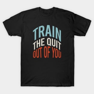 Fitness Saying Train The Quit Out Of You T-Shirt